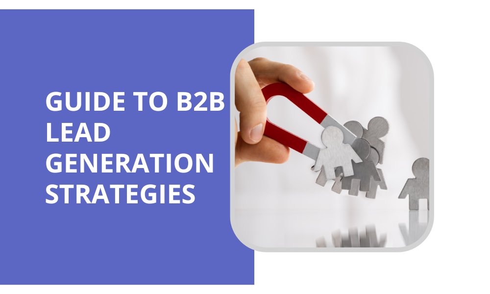 Ultimate Guide to B2B Lead Generation Strategies to Advance Your Business